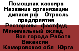 Помощник кассира › Название организации ­ диписи.рф › Отрасль предприятия ­ Рестораны, фастфуд › Минимальный оклад ­ 25 000 - Все города Работа » Вакансии   . Кемеровская обл.,Юрга г.